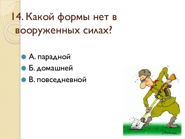 14. Какой формы нет в вооруженных силах? А. парадной Б. домашней В. повседневной