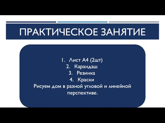 ПРАКТИЧЕСКОЕ ЗАНЯТИЕ Лист А4 (2шт) Карандаш Резинка Краски Рисуем дом в разной угловой и линейной перспективе.