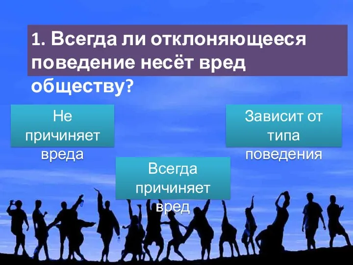 1. Всегда ли отклоняющееся поведение несёт вред обществу? Всегда причиняет вред Не