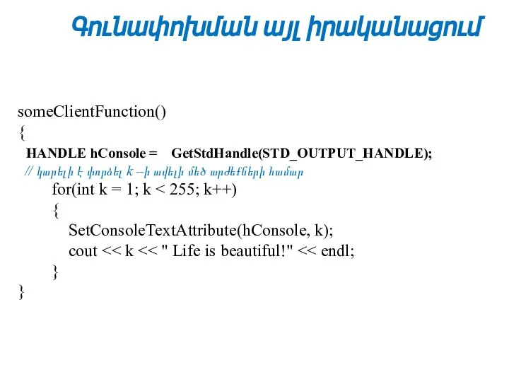 Գունափոխման այլ իրականացում someClientFunction() { HANDLE hConsole = GetStdHandle(STD_OUTPUT_HANDLE); // կարելի է