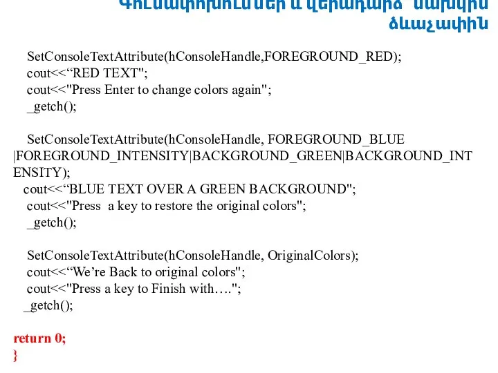 Գունափոխումներ և վերադարձ՝ նախկին ձևաչափին SetConsoleTextAttribute(hConsoleHandle,FOREGROUND_RED); cout cout _getch(); SetConsoleTextAttribute(hConsoleHandle, FOREGROUND_BLUE |FOREGROUND_INTENSITY|BACKGROUND_GREEN|BACKGROUND_INTENSITY);