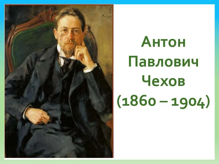 Антон Павлович Чехов (1860 – 1904)