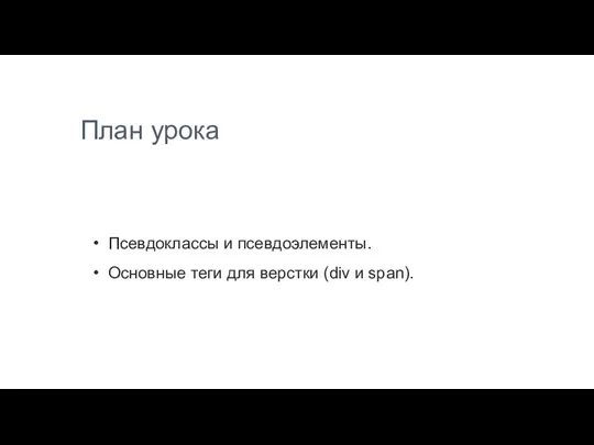 План урока Псевдоклассы и псевдоэлементы. Основные теги для верстки (div и span).