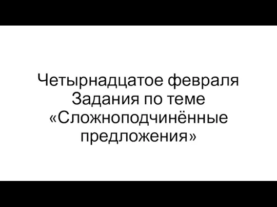 Четырнадцатое февраля Задания по теме «Сложноподчинённые предложения»