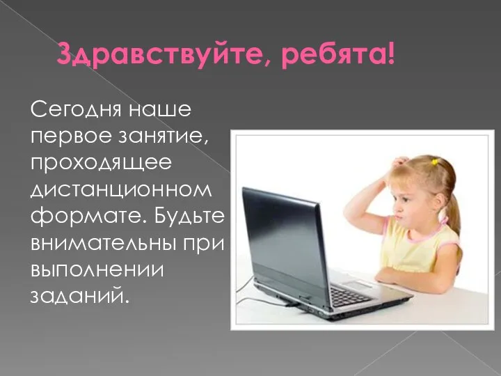 Здравствуйте, ребята! Сегодня наше первое занятие, проходящее дистанционном формате. Будьте внимательны при выполнении заданий.