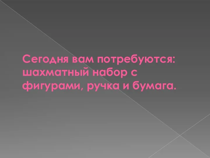 Сегодня вам потребуются: шахматный набор с фигурами, ручка и бумага.