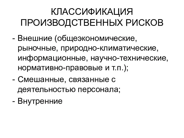 КЛАССИФИКАЦИЯ ПРОИЗВОДСТВЕННЫХ РИСКОВ Внешние (общеэкономические, рыночные, природно-климатические, информационные, научно-технические, нормативно-правовые и т.п.);