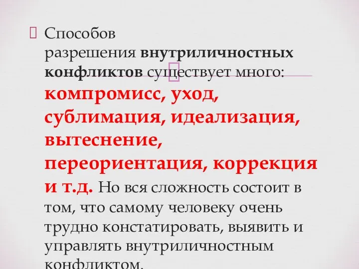 Способов разрешения внутриличностных конфликтов существует много: компромисс, уход, сублимация, идеализация, вытеснение, переориентация,