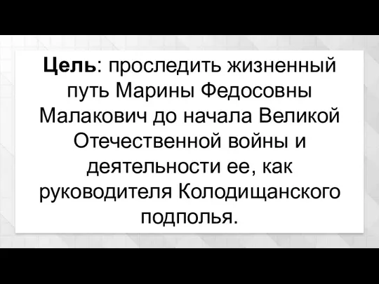 Цель: проследить жизненный путь Марины Федосовны Малакович до начала Великой Отечественной войны