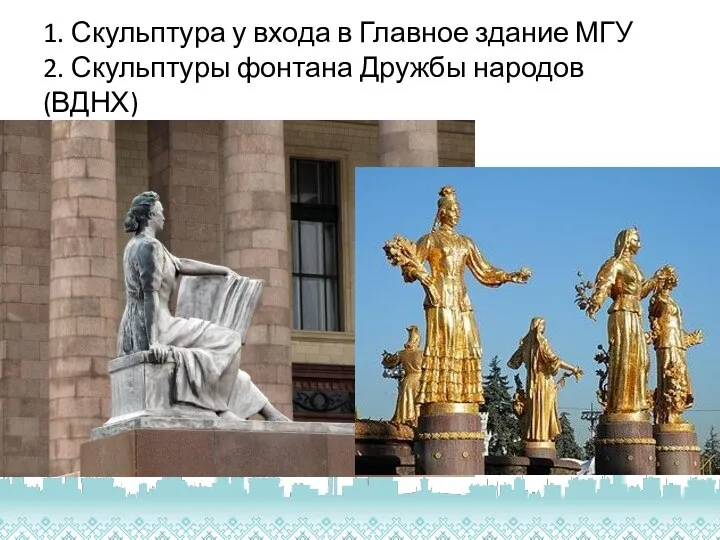 1. Скульптура у входа в Главное здание МГУ 2. Скульптуры фонтана Дружбы народов (ВДНХ)