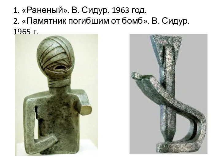 1. «Раненый». В. Сидур. 1963 год. 2. «Памятник погибшим от бомб». В. Сидур. 1965 г.