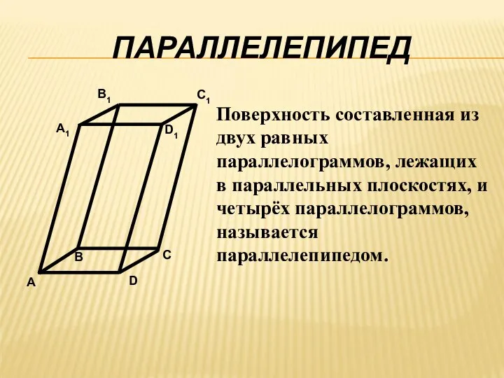 Поверхность составленная из двух равных параллелограммов, лежащих в параллельных плоскостях, и четырёх параллелограммов, называется параллелепипедом. ПАРАЛЛЕЛЕПИПЕД