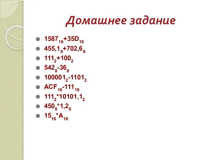 Домашнее задание 158716+35D16 455,18+702,68 1112+1002 5428-368 1000012-11012 ACF16-11116 1112*10101,12 4508*1,28 1516*A16