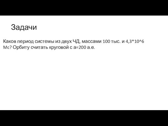 Задачи Каков период системы из двух ЧД, массами 100 тыс. и 4,3*10^6