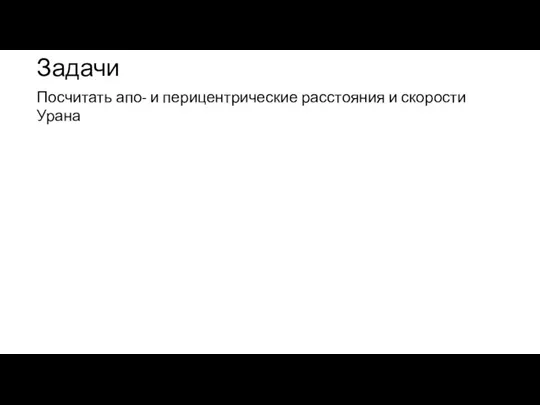 Задачи Посчитать апо- и перицентрические расстояния и скорости Урана