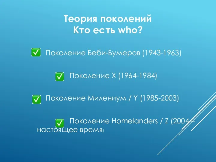 Теория поколений Кто есть who? Поколение Беби-Бумеров (1943-1963) Поколение Х (1964-1984) Поколение