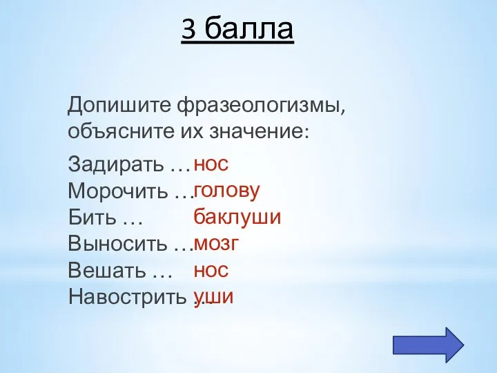 3 балла Допишите фразеологизмы, объясните их значение: Задирать … Морочить … Бить