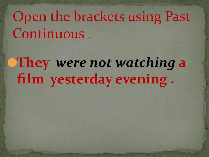 They were not watching a film yesterday evening . Open the brackets using Past Continuous .