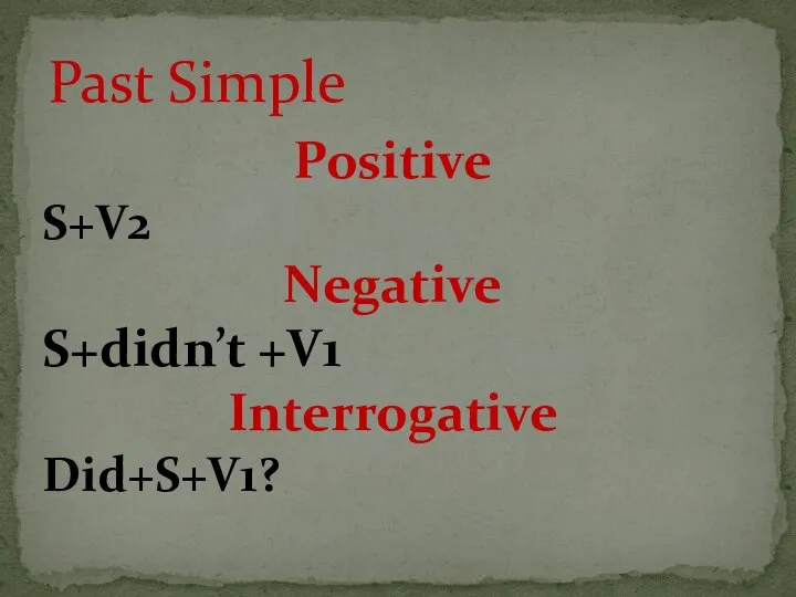 Positive S+V2 Negative S+didn’t +V1 Interrogative Did+S+V1? Past Simple