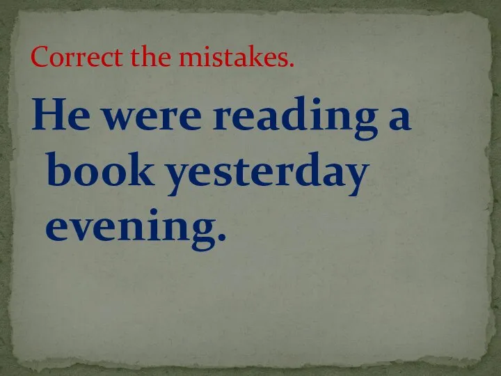 He were reading a book yesterday evening. Correct the mistakes.