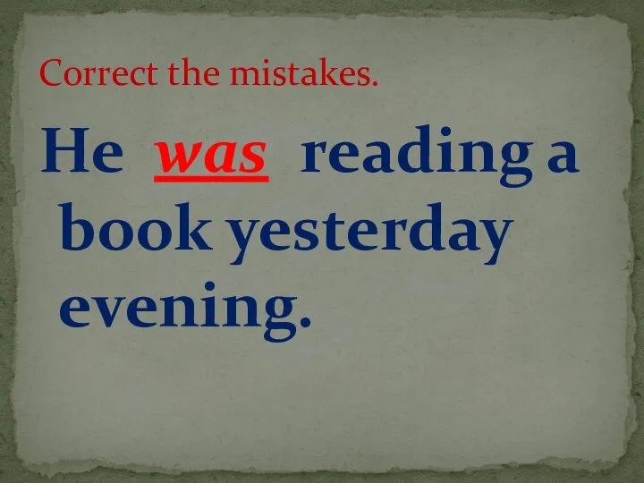 He was reading a book yesterday evening. Correct the mistakes.