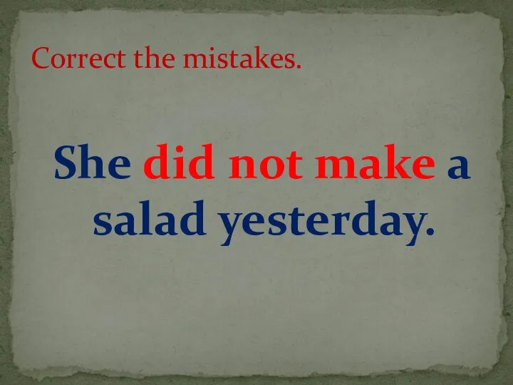 She did not make a salad yesterday. Correct the mistakes.
