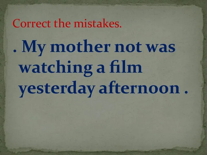. My mother not was watching a film yesterday afternoon . Correct the mistakes.