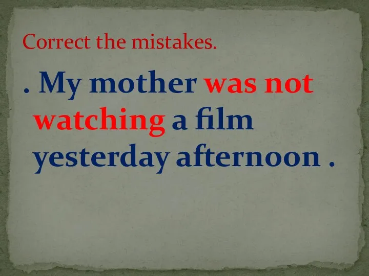 . My mother was not watching a film yesterday afternoon . Correct the mistakes.