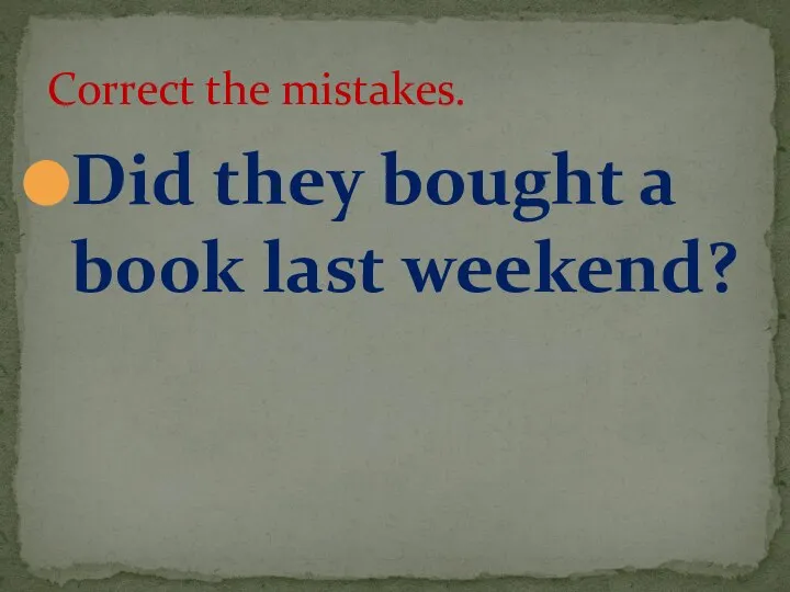 Did they bought a book last weekend? Correct the mistakes.
