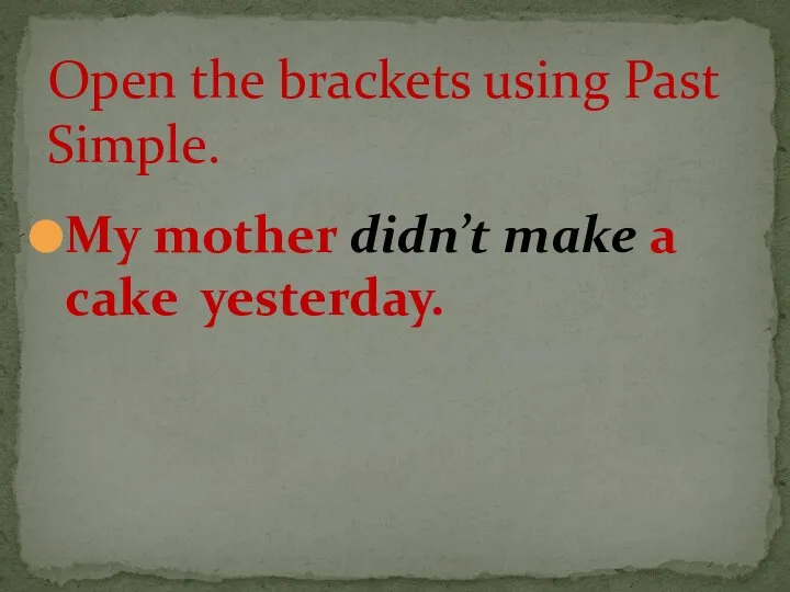 My mother didn’t make a cake yesterday. Open the brackets using Past Simple.