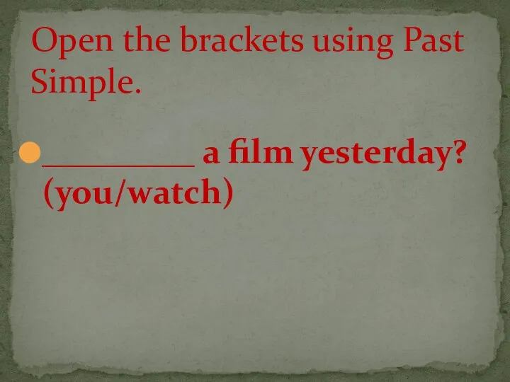 _________ a film yesterday? (you/watch) Open the brackets using Past Simple.