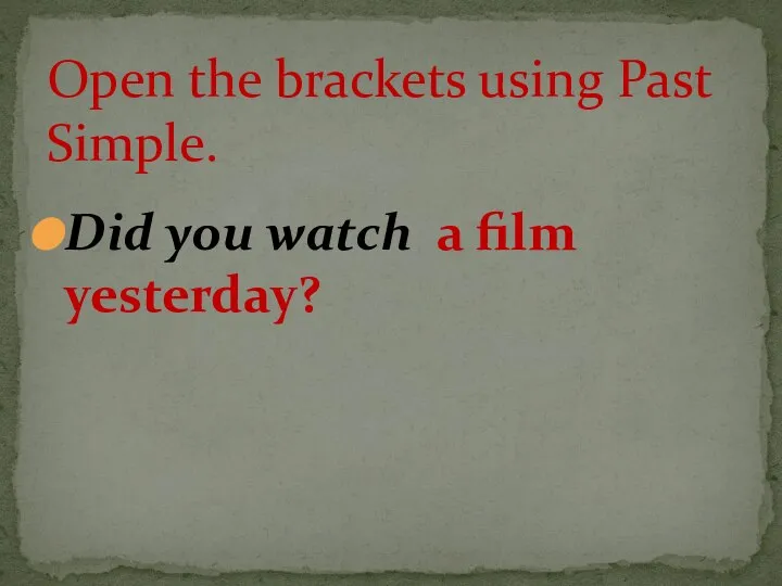 Did you watch a film yesterday? Open the brackets using Past Simple.