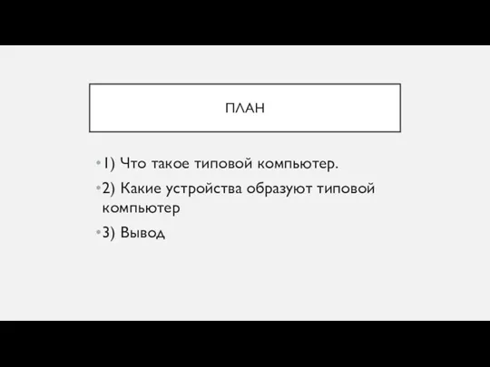 ПЛАН 1) Что такое типовой компьютер. 2) Какие устройства образуют типовой компьютер 3) Вывод