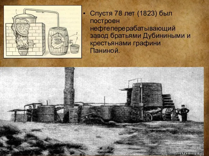 Спустя 78 лет (1823) был построен нефтеперерабатывающий завод братьями Дубиниными и крестьянами графини Паниной.