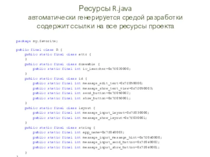 Ресурсы R.java автоматически генерируется средой разработки package my.favorite; public final class R