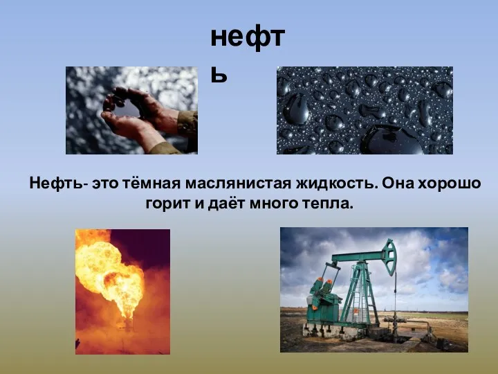 нефть Нефть- это тёмная маслянистая жидкость. Она хорошо горит и даёт много тепла.