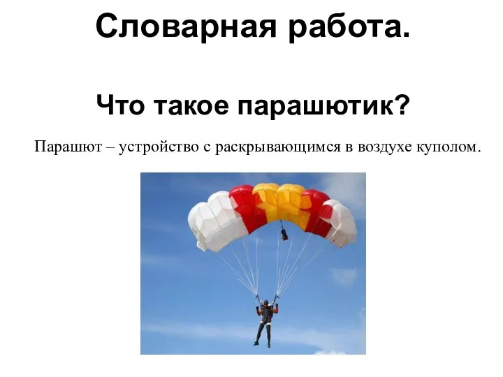 Словарная работа. Что такое парашютик? Парашют – устройство с раскрывающимся в воздухе куполом.