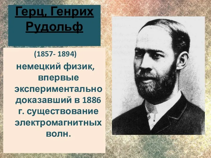 Герц, Генрих Рудольф (1857- 1894) немецкий физик, впервые экспериментально доказавший в 1886 г. существование электромагнитных волн.