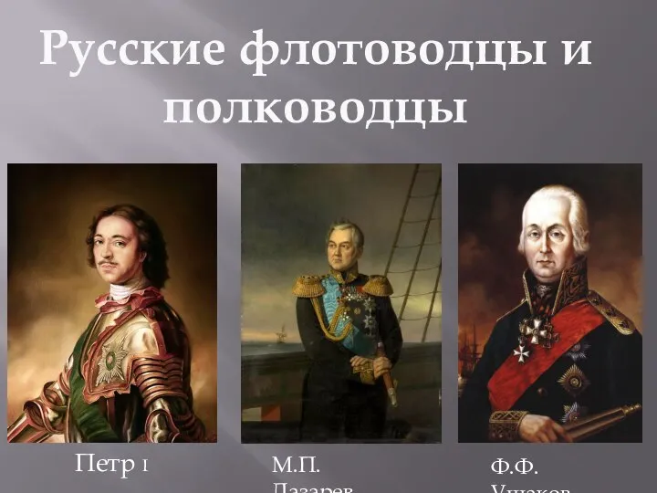 Русские флотоводцы и полководцы Петр I Ф.Ф.Ушаков М.П.Лазарев