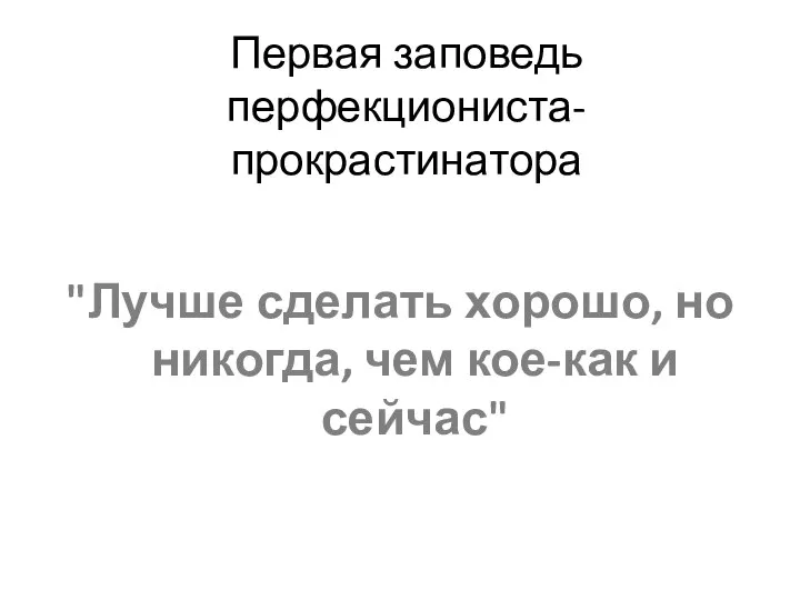 Первая заповедь перфекциониста-прокрастинатора "Лучше сделать хорошо, но никогда, чем кое-как и сейчас"