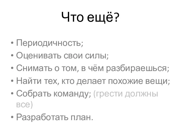 Что ещё? Периодичность; Оценивать свои силы; Снимать о том, в чём разбираешься;