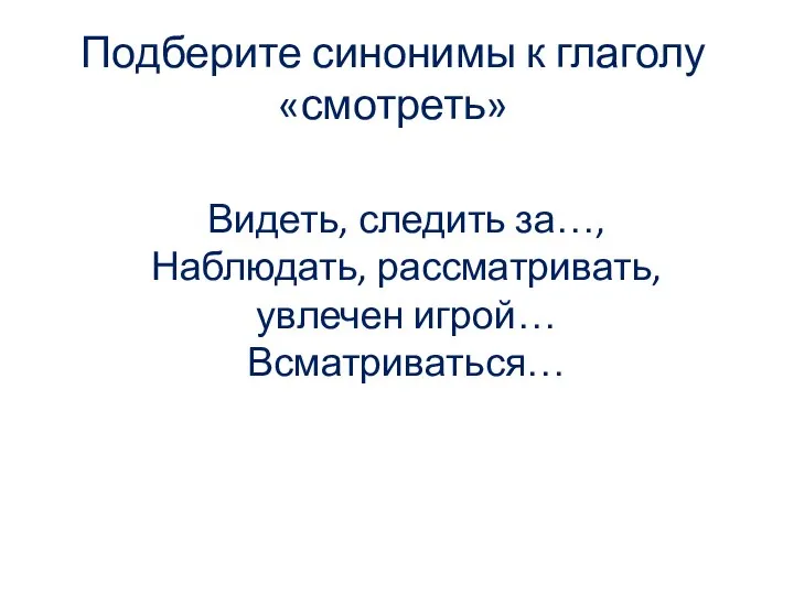 Подберите синонимы к глаголу «смотреть» Видеть, следить за…, Наблюдать, рассматривать, увлечен игрой… Всматриваться…