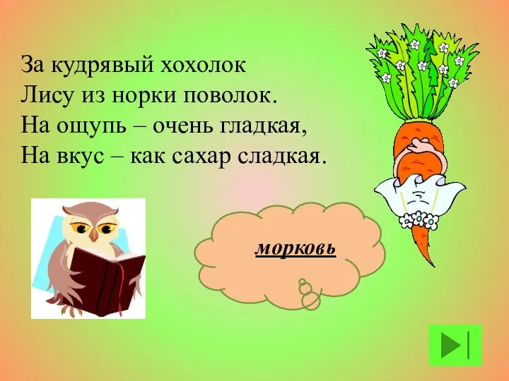 За кудрявый хохолок Лису из норки поволок. На ощупь – очень гладкая,