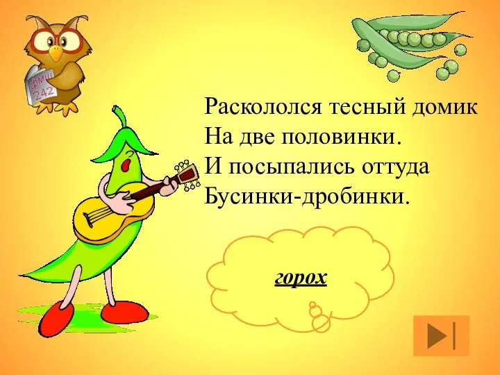 Раскололся тесный домик На две половинки. И посыпались оттуда Бусинки-дробинки. горох