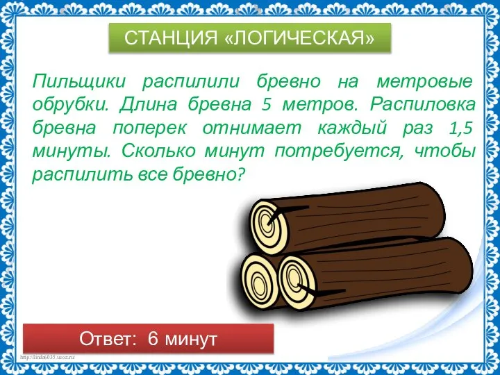 СТАНЦИЯ «ЛОГИЧЕСКАЯ» Пильщики распилили бревно на метровые обрубки. Длина бревна 5 метров.