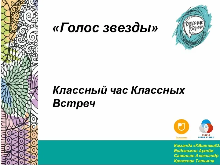 Классный час Классных Встреч «Голос звезды» Команда «КВшники62»: Евдокимов Артём Савельев Александр Кряжкова Татьяна