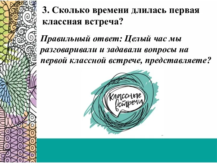 3. Сколько времени длилась первая классная встреча? Правильный ответ: Целый час мы