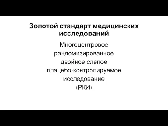 Золотой стандарт медицинских исследований Многоцентровое рандомизированное двойное слепое плацебо-контролируемое исследование (РКИ)