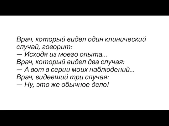 Врач, который видел один клинический случай, говорит: — Исходя из моего опыта...