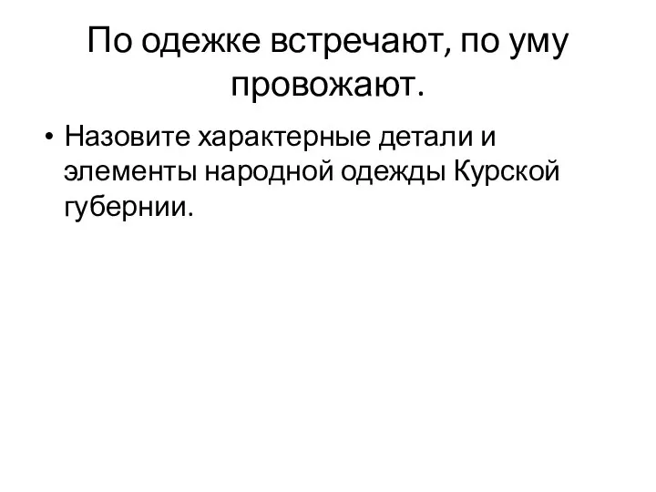 По одежке встречают, по уму провожают. Назовите характерные детали и элементы народной одежды Курской губернии.